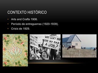 CONTEXTO HISTÓRICO
• Arts and Crafts 1906.
• Período de entreguerras (1920-1939).
• Crisis de 1929.
 