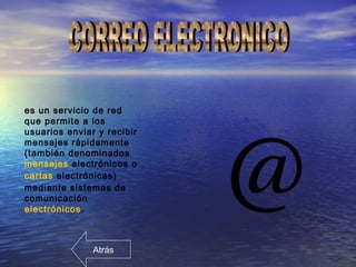 es un servicio de red
que permite a los
usuarios enviar y recibir
mensajes rápidamente
(también denominados
mensajes electrónicos o
cartas electrónicas)
mediante sistemas de
comunicación
electrónicos.
Atrás
 