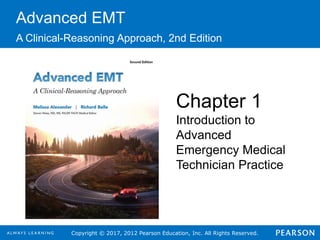 Copyright © 2017, 2012 Pearson Education, Inc. All Rights Reserved.
Advanced EMT
A Clinical-Reasoning Approach, 2nd Edition
Chapter 1
Introduction to
Advanced
Emergency Medical
Technician Practice
 