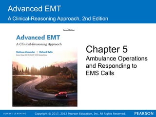 Copyright © 2017, 2012 Pearson Education, Inc. All Rights Reserved.
Advanced EMT
A Clinical-Reasoning Approach, 2nd Edition
Chapter 5
Ambulance Operations
and Responding to
EMS Calls
 