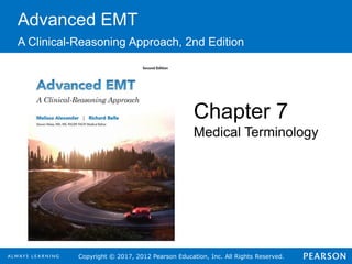 Copyright © 2017, 2012 Pearson Education, Inc. All Rights Reserved.
Advanced EMT
A Clinical-Reasoning Approach, 2nd Edition
Chapter 7
Medical Terminology
 