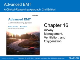 Copyright © 2017, 2012 Pearson Education, Inc. All Rights Reserved.
Advanced EMT
A Clinical-Reasoning Approach, 2nd Edition
Chapter 16
Airway
Management,
Ventilation, and
Oxygenation
 