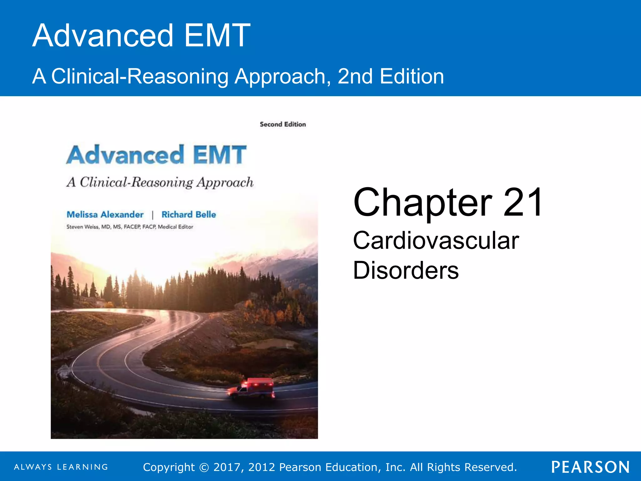 Copyright © 2017, 2012 Pearson Education, Inc. All Rights Reserved.
Advanced EMT
A Clinical-Reasoning Approach, 2nd Edition
Chapter 21
Cardiovascular
Disorders
 