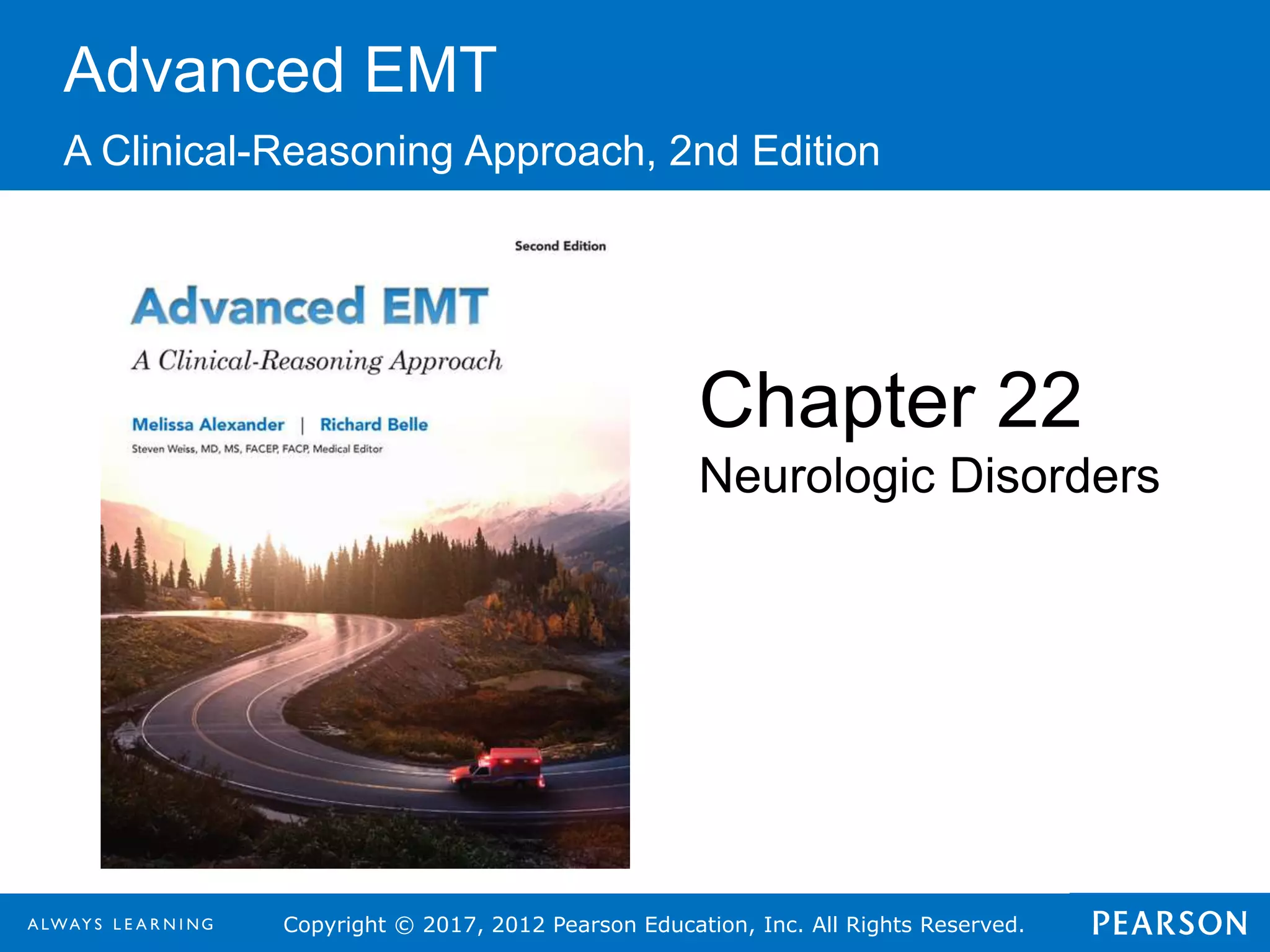Copyright © 2017, 2012 Pearson Education, Inc. All Rights Reserved.
Advanced EMT
A Clinical-Reasoning Approach, 2nd Edition
Chapter 22
Neurologic Disorders
 