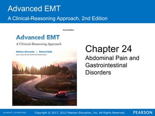 Copyright © 2017, 2012 Pearson Education, Inc. All Rights Reserved.
Advanced EMT
A Clinical-Reasoning Approach, 2nd Edition
Chapter 24
Abdominal Pain and
Gastrointestinal
Disorders
 