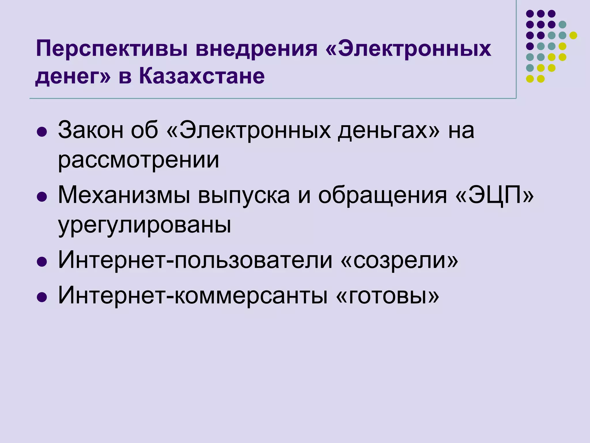 Перспективы внедрения «Электронных денег» в КазахстанеЗакон об «Электронных деньгах» на рассмотренииМеханизмы выпуска и обращения «ЭЦП» урегулированыИнтернет-пользователи «созрели»Интернет-коммерсанты «готовы»