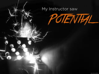 My Instructor saw
Potential
https://?ic.kr/p/9iZEwi
 