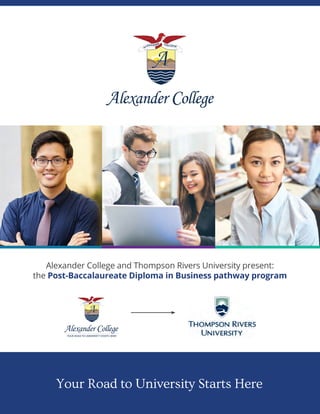 Your Road to University Starts Here
Alexander College and Thompson Rivers University present:
the Post-Baccalaureate Diploma in Business pathway program
 