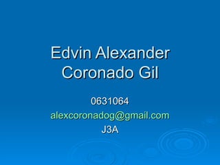 Edvin Alexander Coronado Gil 0631064 [email_address] J3A 