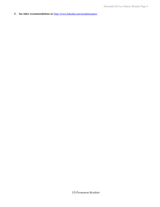 Alexander De Los Santos, Resume Page 4

6. See other recommendations at: http://www.linkedin.com/in/adelossantos




                                                  US Permanent Resident
 