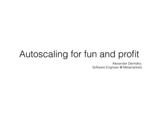 Autoscaling for fun and proﬁt
Alexander Demidko,
Software Engineer @ Metamarkets
 