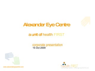 Alexander Eye Centre   a unit of  health  FIRST   corporate presentation 15 Oct 2009  