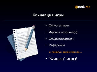 Концепция игры

     • Основная идея

     • Игровая механика(и)

     • Общий сторилайн

     • Референсы

       и, пожалуй, самое главное…


     • “Фишка” игры!
 