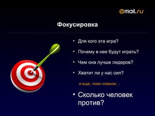 Фокусировка

    • Для кого эта игра?

    • Почему в нее будут играть?

    • Чем она лучше лидеров?

    • Хватит ли у нас сил?

      и еще, тоже главное…


    • Сколько человек
      против?
 