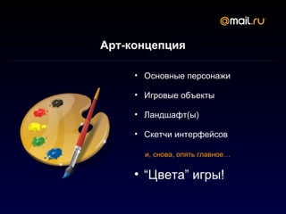 Арт-концепция

     • Основные персонажи

     • Игровые объекты

     • Ландшафт(ы)

     • Скетчи интерфейсов

       и, снова, опять главное…


     • “Цвета” игры!
 