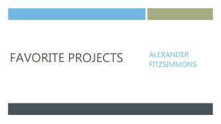 FAVORITE PROJECTS ALEXANDER
FITZSIMMONS
 