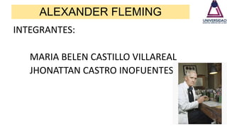 ALEXANDER FLEMING
INTEGRANTES:
MARIA BELEN CASTILLO VILLAREAL
JHONATTAN CASTRO INOFUENTES
 