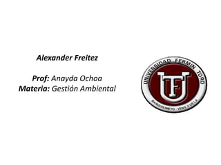 Alexander Freitez
Prof: Anayda Ochoa
Materia: Gestión Ambiental
 