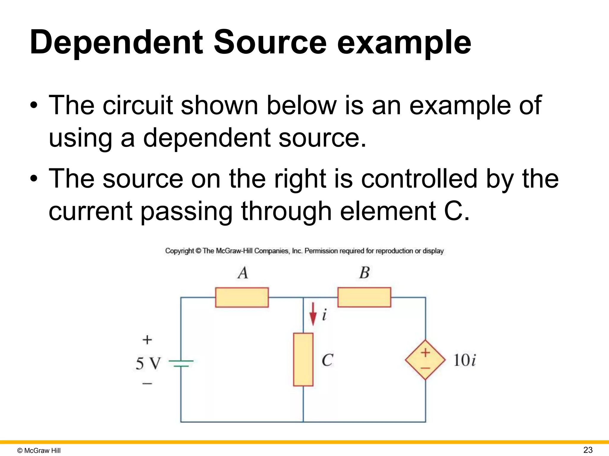 © McGraw Hill 23
Dependent Source example
• The circuit shown below is an example of
using a dependent source.
• The source on the right is controlled by the
current passing through element C.
 