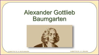 Alexander Gottlieb
Baumgarten
SUBMITTED TO- Ar. REETA MAURYA SUBMITTED BY- A. K. MAURYA
 