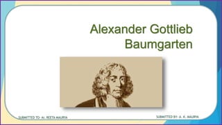 Alexander Gottlieb
Baumgarten
SUBMITTED TO- Ar. REETA MAURYA SUBMITTED BY- A. K. MAURYA
 