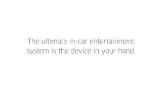 The ultimate in-car entertainment
system is the device in your hand.
 