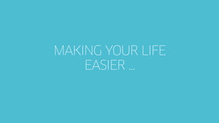 MAKING YOUR LIFE
EASIER …
 