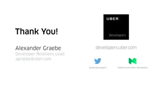 @uberdevelopers medium.com/uber-developers
Thank You!
Alexander Graebe
Developer Relations Lead
agraebe@uber.com
 