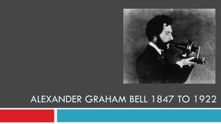 ALEXANDER GRAHAM BELL 1847 TO 1922
 