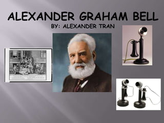ALEXANDER GRAHAM BELL 
BY: ALEXANDER TRAN 
 