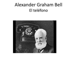 Alexander Graham Bell
El teléfono
 