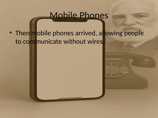 Mobile Phones
• Then mobile phones arrived, allowing people
to communicate without wires.
 