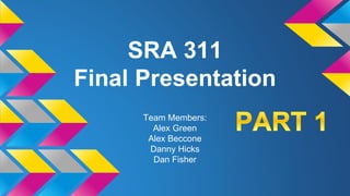 SRA 311
Final Presentation
Team Members:
Alex Green
Alex Beccone
Danny Hicks
Dan Fisher
 