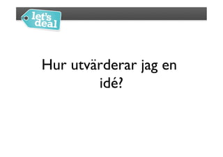 Hur utvärderar jag en
        idé?
           	

 
