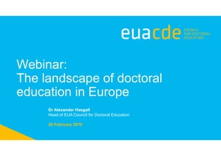 Webinar:
The landscape of doctoral
education in Europe
26 February 2019
Dr Alexander Hasgall
Head of EUA Council for Doctoral Education
 