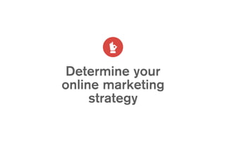 Determine your
online marketing
strategy
 