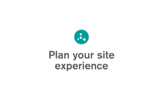 Plan your site
experience
 