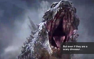 But even if they are a
scary dinosaur…
 