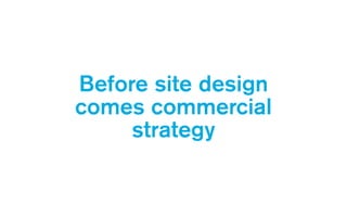 Before site design
comes commercial 
strategy
 