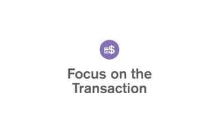 Focus on the
Transaction
 