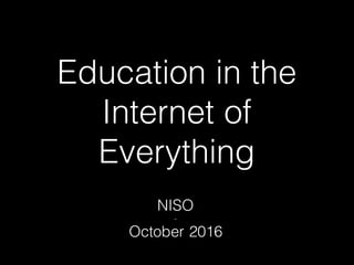 Education in the
Internet of
Everything
NISO
-
October 2016
 