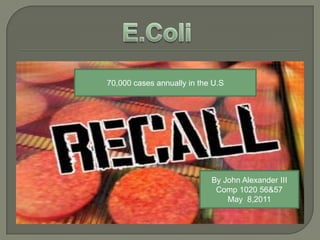 E.Coli 70,000 cases annually in the U.S By John Alexander III Comp 1020 56&57 May  8,2011 