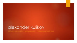 alexander kulikov
CREATIVE | STRATEGY | MANAGEMENT | PRODUCING PORTFOLIO
 