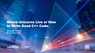 www.luxoft.com
Alexander Kutsan
Senior Developer
Where Unicorns Live or How
to Write Good C++ Code.
 