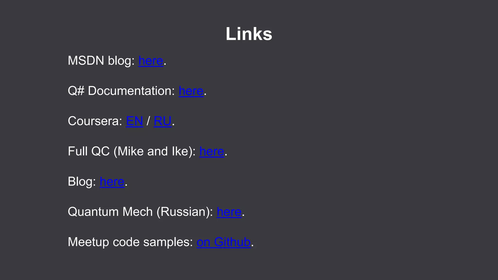 Links
MSDN blog: here.
Q# Documentation: here.
Coursera: EN / RU.
Full QC (Mike and Ike): here.
Blog: here.
Quantum Mech (Russian): here.
Meetup code samples: on Github.
 