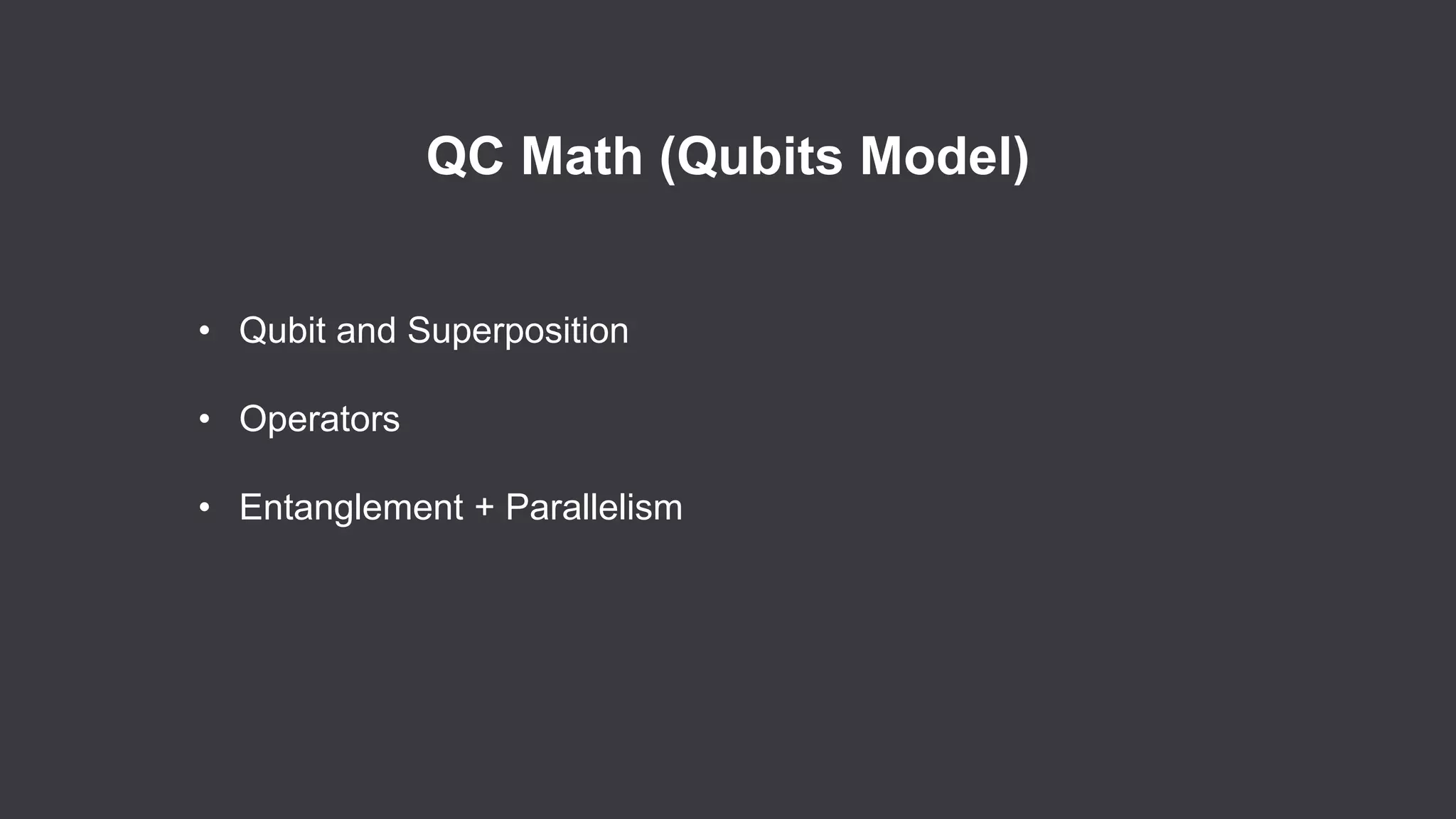 QC Math (Qubits Model)
• Qubit and Superposition
• Operators
• Entanglement + Parallelism
 
