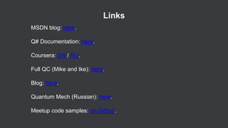 Links
MSDN blog: here.
Q# Documentation: here.
Coursera: EN / RU.
Full QC (Mike and Ike): here.
Blog: here.
Quantum Mech (Russian): here.
Meetup code samples: on Github.
 