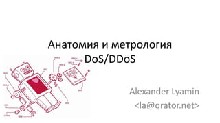 Анатомия и метрология
DoS/DDoS
Alexander Lyamin
<la@qrator.net>

 