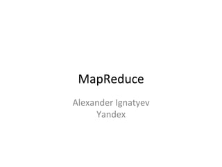  
 MapReduce	
  
Alexander	
  Ignatyev	
  
     Yandex	
  
 