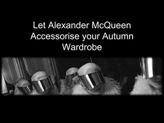 Let Alexander McQueen
Accessorise your Autumn
       Wardrobe
 